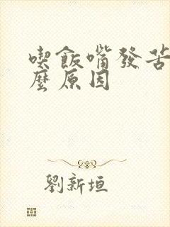 吃饭嘴发苦是什么原因