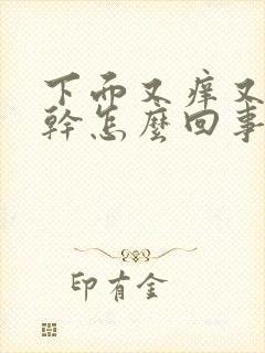 下面又痒又疼又干怎么回事