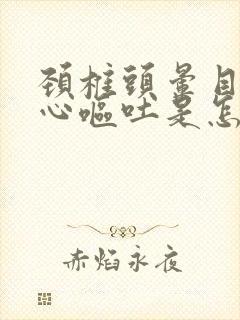 颈椎头晕目眩恶心呕吐是怎么回事儿