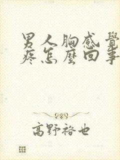 男人胸感觉有点疼怎么回事