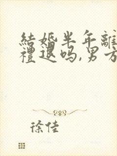 结婚半年离婚彩礼退吗,男方给十万