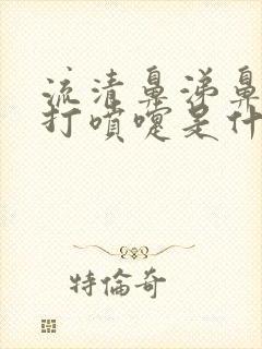 流清鼻涕鼻子痒打喷嚏是什么感冒