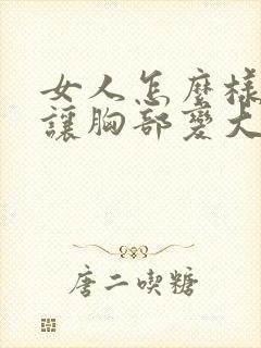 女人怎么样才能让胸部变大