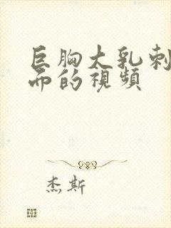 巨胸大乳刺激下面的视频