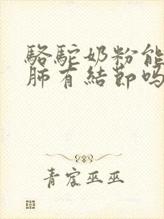 骆驼奶粉能治好肺有结节吗