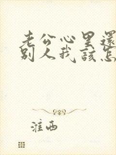 老公心里还想着别人我该怎么办