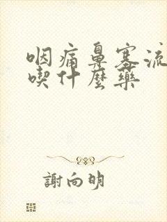 咽痛鼻塞流清涕吃什么药