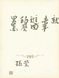 男的进去就想射怎么回事