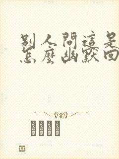 别人问这是哪里怎么幽默回答