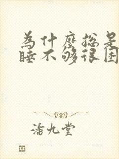 为什么总是感觉睡不够很困