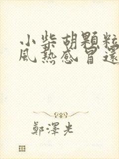 小柴胡颗粒治疗风热感冒还是风寒感冒