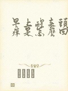 早上醒来头皮很痒是怎么回事