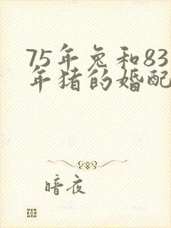 75年兔和83年猪的婚配好不好