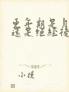 更年期是月经前还是绝经后呢