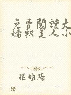 免费阅读大佬的娇软美人小说