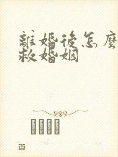 离婚后怎么样挽救婚姻