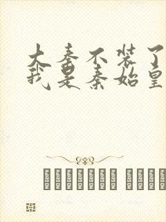 大秦不装了你爹我是秦始皇精校版下载