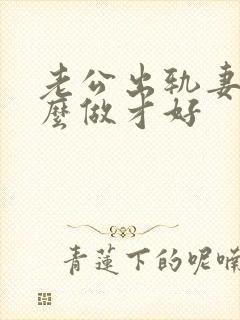 老公出轨妻子怎么做才好