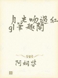 月光吻过红玫瑰gl笔趣阁