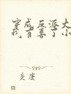 穿成反派大佬后我有喜了小说