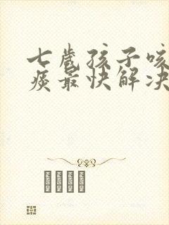 七岁孩子咳嗽有痰最快解决方法