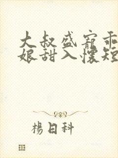 大叔盛宠乖乖新娘甜入怀短剧