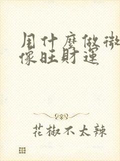 用什么做微信头像旺财运封面