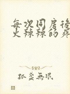 每次同房后下面火辣辣的疼什么原因造成的