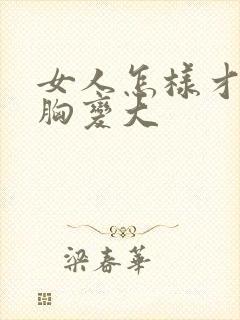 女人怎样才能把胸变大