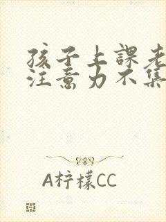 孩子上课老走神注意力不集中