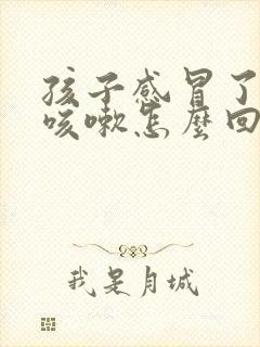 孩子感冒了总是咳嗽怎么回事