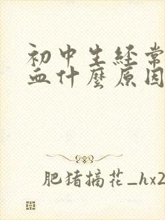 初中生经常流鼻血什么原因引起的