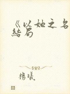 《以她之名》大结局