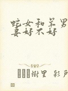 蛇女和羊男做夫妻好不好