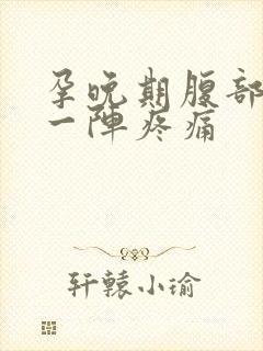 孕晚期腹部一阵一阵疼痛