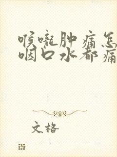 喉咙肿痛怎么办咽口水都痛