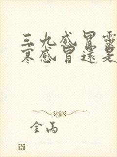 三九感冒灵治风寒感冒还是风热感冒