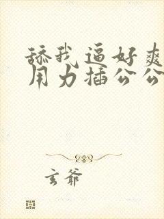 舔我逼好爽嗯啊用力插公公