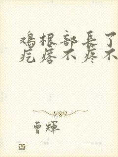 鸡根部长了个硬疙瘩不疼不痒