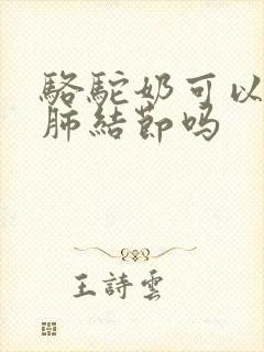 骆驼奶可以消除肺结节吗