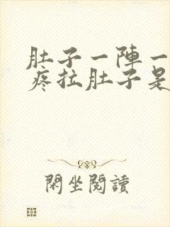 肚子一阵一阵的疼拉肚子是怎么回事