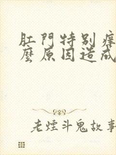 肛门特别痒是什么原因造成的