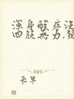 浑身酸疼没劲,四肢无力,发烧