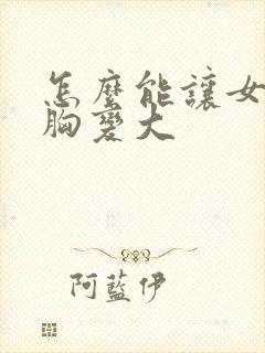 怎么能让女人的胸变大封面