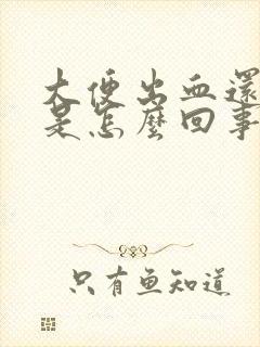 大便出血还腹痛是怎么回事