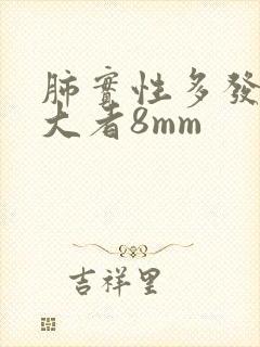 肺实性多发结节大者8mm