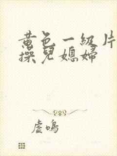 黄色一级片公公操儿媳妇