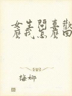 女生问喜欢我什么我怎么回复