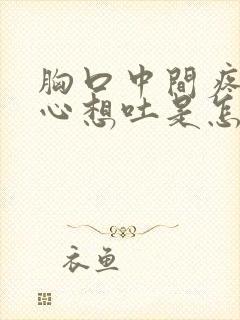 胸口中间疼还恶心想吐是怎么回事