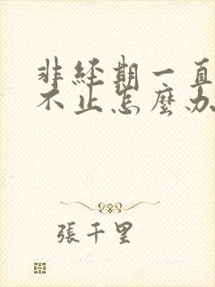 非经期一直流血不止怎么办